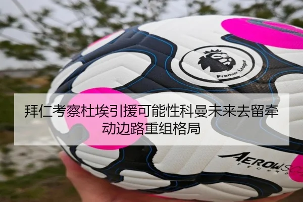 拜仁考察杜埃引援可能性科曼未来去留牵动边路重组格局